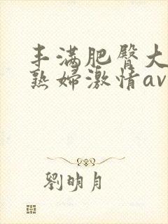 丰满肥臀大屁股熟妇激情av