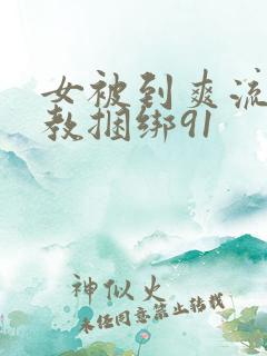 女被到爽流片调教捆绑91