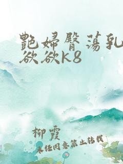 艳妇臀荡乳欲欲欲欲k8