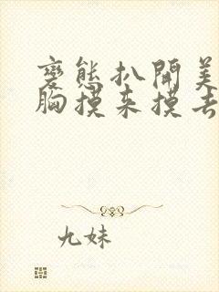 变态扒开美女的胸摸来摸去的视频