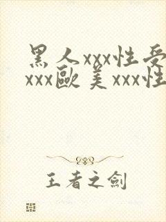 黑人xxx性受xxx欧美xxx性爽xxx