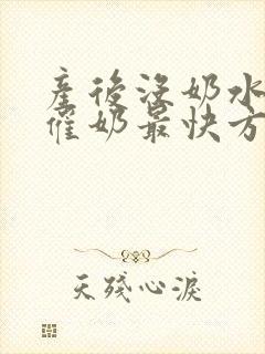 产后没奶水怎么催奶最快方法