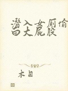 潜入女厕偷拍又白大屁股