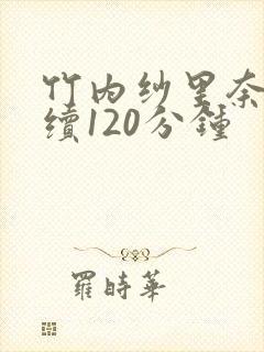 竹内纱里奈被连续120分钟