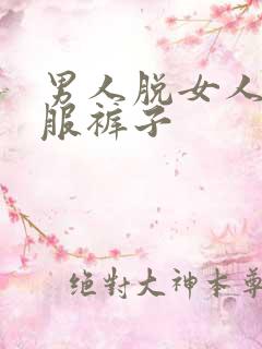 男人脱女人的衣服裤子