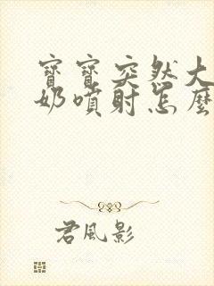 宝宝突然大口吐奶喷射怎么办