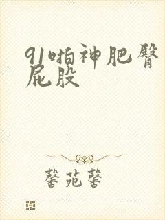 91啪神肥臀大屁股