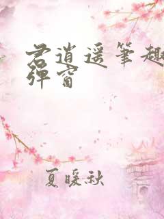 君逍遥笔趣阁无弹窗