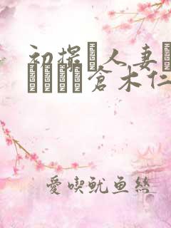 初撮り人妻ドキュメント仓木仁美