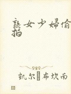 熟女少妇偷拍自拍