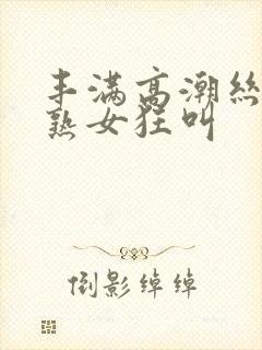 丰满高潮丝袜老熟女狂叫