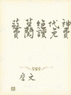 苏莫绝代神主免费阅读免费版最新