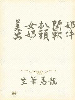 美女扒开奶罩露出奶头软件