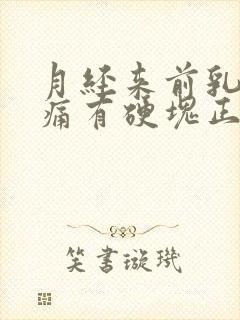 月经来前乳房胀痛有硬块正常吗