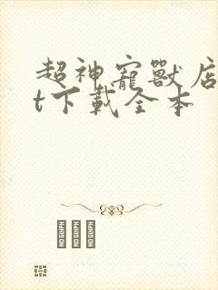 超神宠兽店txt下载全本