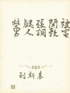 双腿张开被9个男人调教电影