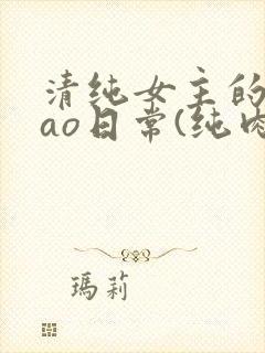 清纯女主的被cao日常(纯肉np)_