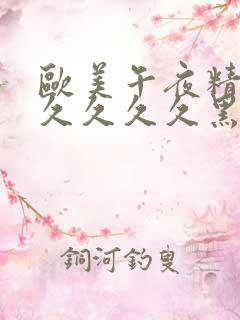 欧美午夜精品久久久久久黑人