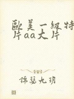 欧美一级特黄大片aa大片