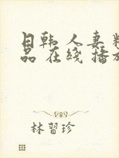 日韩 人妻 精品 在线 播放