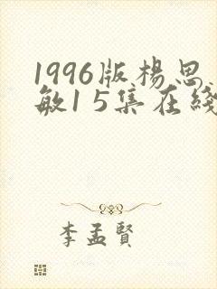 1996版杨思敏1 5集在线播放