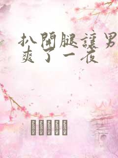 扒开腿让男人桶爽了一夜