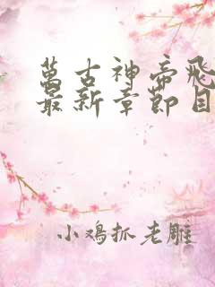 万古神帝飞天鱼最新章节目录