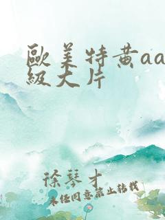 欧美特黄aaa级大片