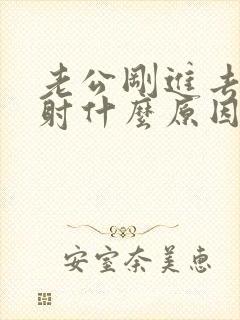 老公刚进去就想射什么原因