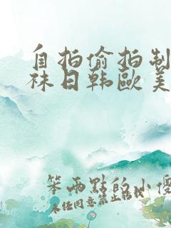 自拍偷拍制服丝袜日韩欧美