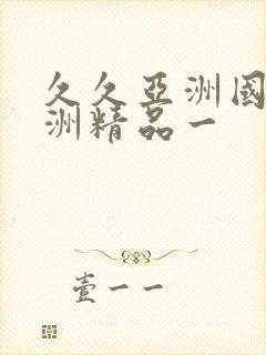 久久亚洲国产欧洲精品一