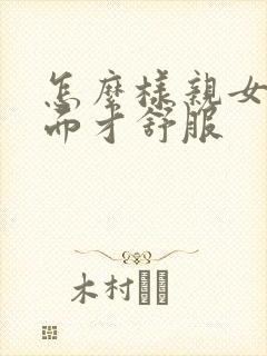 怎么样亲女人下面才舒服