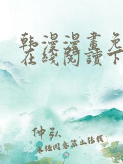 韩漫漫画免费版在线阅读下拉