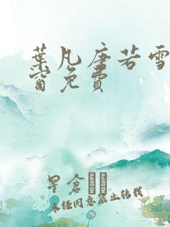 叶凡唐若雪无弹窗免费