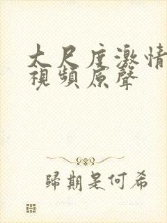 大尺度激情床戏视频原声