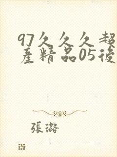97久久久超国产精品05后