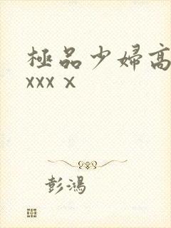 极品少妇高潮xxxxⅹ