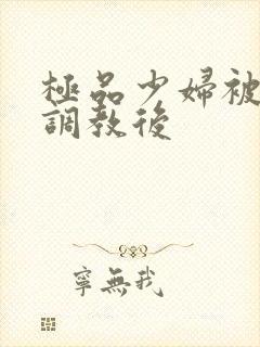 极品少妇被捆绑调教后