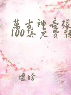 万古神帝张若尘100集免费观看