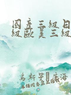 国产三级日韩三级欧美三级