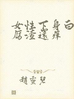 女性下身白色豆腐渣还痒