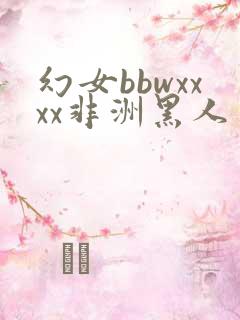 幻女bbwxxxx非洲黑人