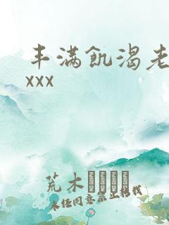 丰满饥渴老熟妇xxx