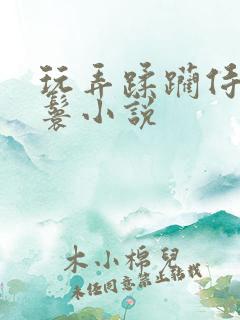 玩弄蹂躏侍女丫鬟小说