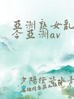 亚洲熟女乱色综合亚洲av