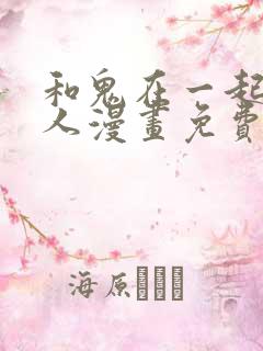 和鬼在一起的男人漫画免费阅读下拉式