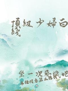 顶级少妇白浆在线