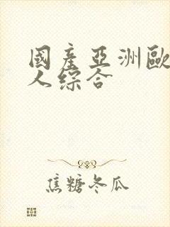 国产亚洲欧美成人综合