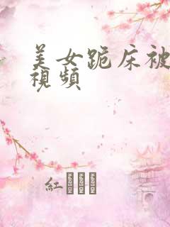 美女跪床被蘑菇视频