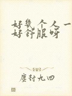 好几个人一起舔好舒服呀